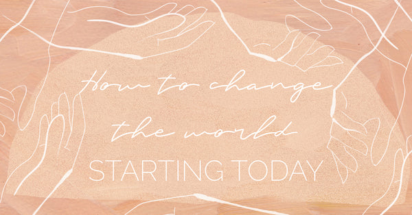 How You Can Change the World Starting Today